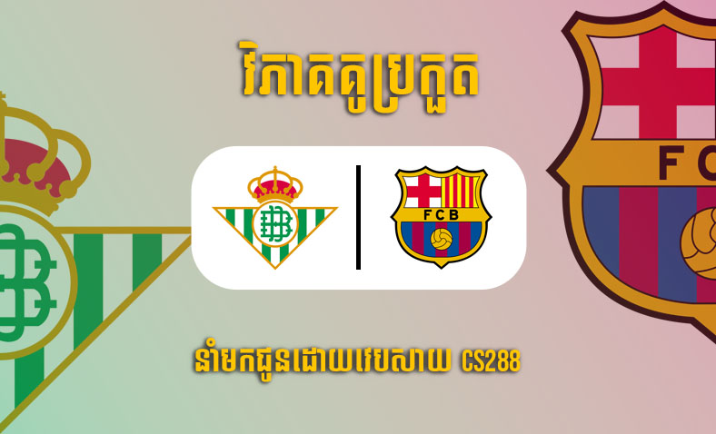 ព្យាករណ៍គូ​ Betis vs Barcelona ម៉ោង៣ថ្ងៃទី២កុម្ភៈ​